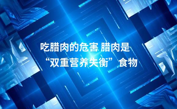 吃腊肉的危害 腊肉是“双重营养失衡”食物